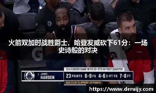 火箭双加时战胜爵士，哈登发威砍下61分：一场史诗般的对决