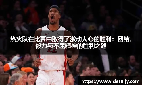 热火队在比赛中取得了激动人心的胜利：团结、毅力与不屈精神的胜利之路