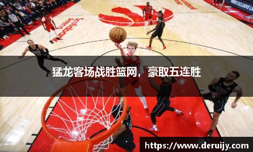 猛龙客场战胜篮网，豪取五连胜