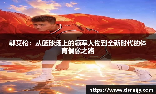 郭艾伦：从篮球场上的领军人物到全新时代的体育偶像之路