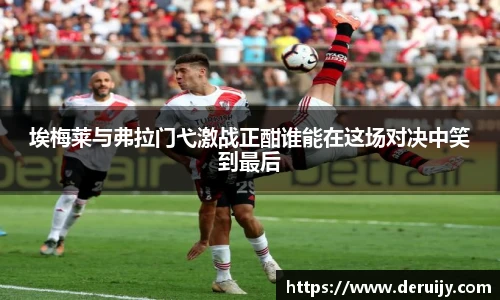 埃梅莱与弗拉门弋激战正酣谁能在这场对决中笑到最后