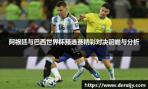 阿根廷与巴西世界杯预选赛精彩对决前瞻与分析