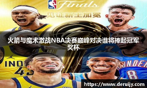 火箭与魔术激战NBA决赛巅峰对决谁将捧起冠军奖杯