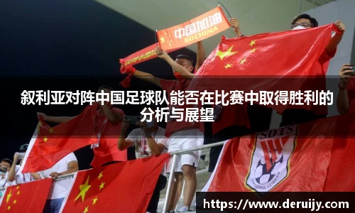 叙利亚对阵中国足球队能否在比赛中取得胜利的分析与展望