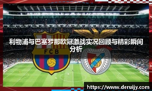 利物浦与巴塞罗那欧冠激战实况回顾与精彩瞬间分析