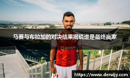 马赛与布拉加的对决结果揭晓谁是最终赢家