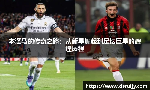 本泽马的传奇之路：从新星崛起到足坛巨星的辉煌历程