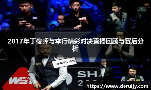 2017年丁俊晖与李行精彩对决直播回顾与赛后分析
