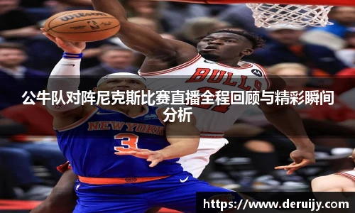 公牛队对阵尼克斯比赛直播全程回顾与精彩瞬间分析