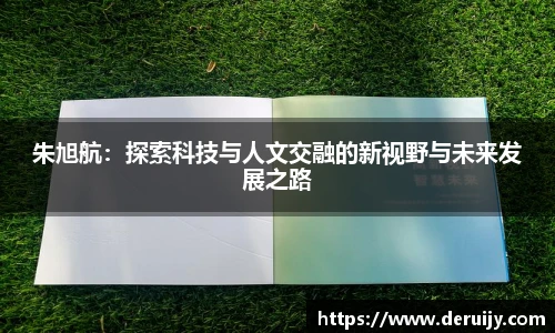 朱旭航：探索科技与人文交融的新视野与未来发展之路