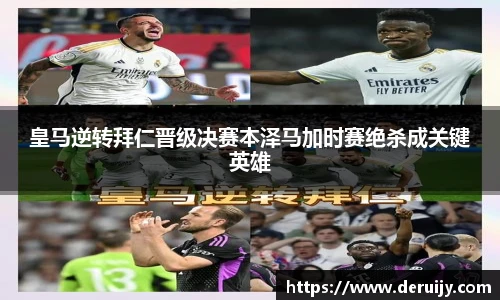 皇马逆转拜仁晋级决赛本泽马加时赛绝杀成关键英雄