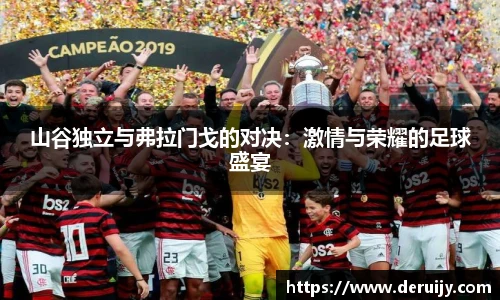 山谷独立与弗拉门戈的对决：激情与荣耀的足球盛宴