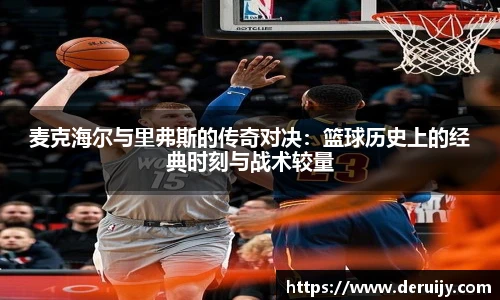 麦克海尔与里弗斯的传奇对决：篮球历史上的经典时刻与战术较量