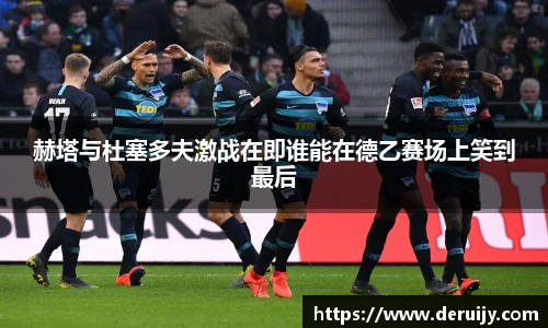 赫塔与杜塞多夫激战在即谁能在德乙赛场上笑到最后