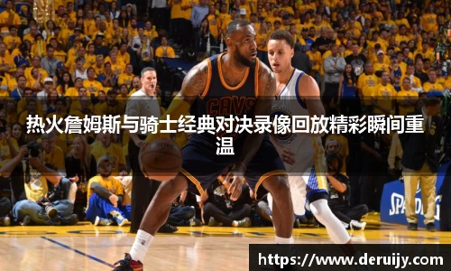 热火詹姆斯与骑士经典对决录像回放精彩瞬间重温